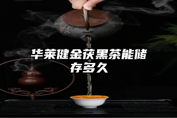 华莱健金茯黑茶能储存多久
