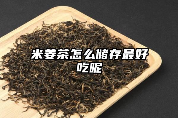米姜茶怎么储存最好吃呢