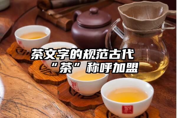 茶文字的规范古代“茶”称呼加盟