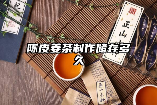 陈皮姜茶制作储存多久