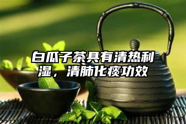 白瓜子茶具有清热利湿，清肺化痰功效