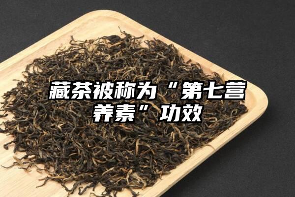 藏茶被称为“第七营养素”功效