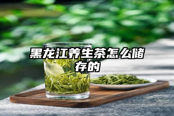 黑龙江养生茶怎么储存的