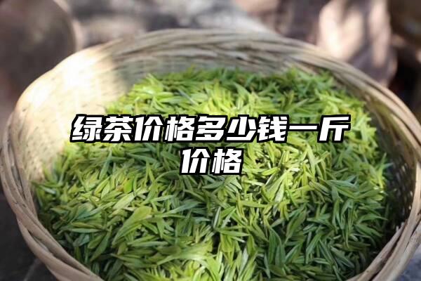 绿茶价格多少钱一斤价格