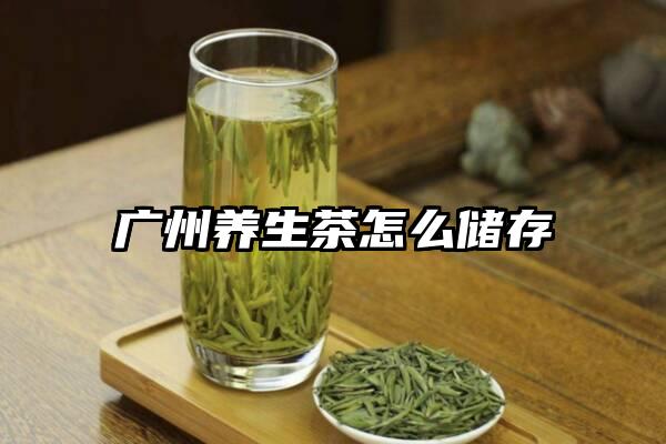 广州养生茶怎么储存