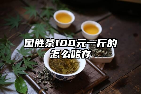 国胜茶100元一斤的怎么储存