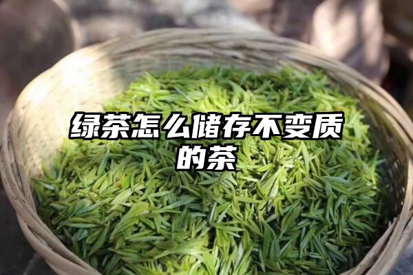 绿茶怎么储存不变质的茶