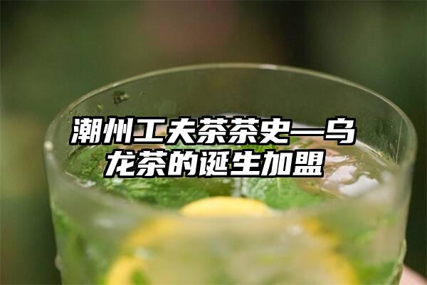 潮州工夫茶茶史—乌龙茶的诞生加盟