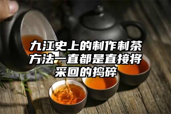 九江史上的制作制茶方法一直都是直接将采回的捣碎