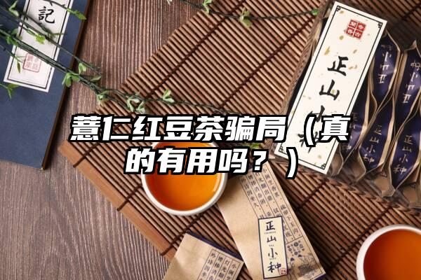 薏仁红豆茶骗局（真的有用吗？）