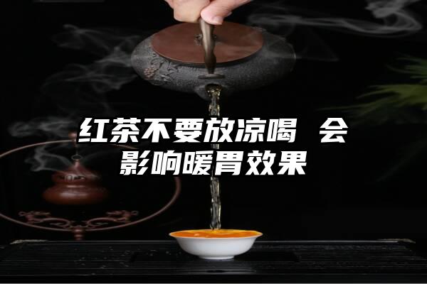 红茶不要放凉喝 会影响暖胃效果