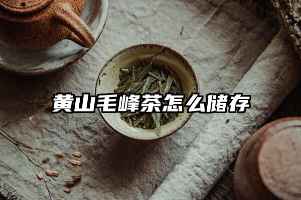 黄山毛峰茶怎么储存