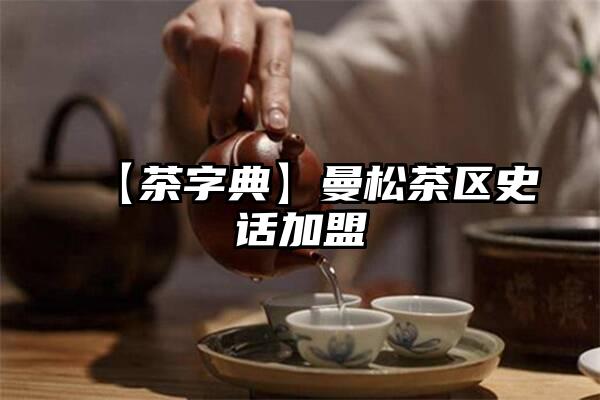 【茶字典】曼松茶区史话加盟