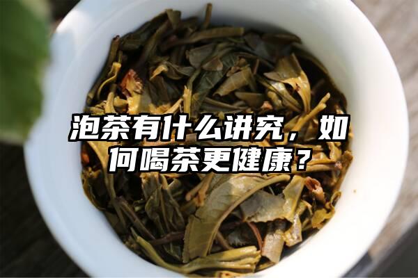 泡茶有什么讲究，如何喝茶更健康？
