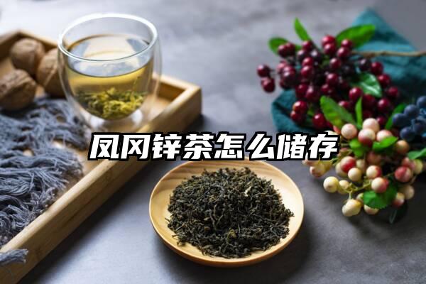 凤冈锌茶怎么储存