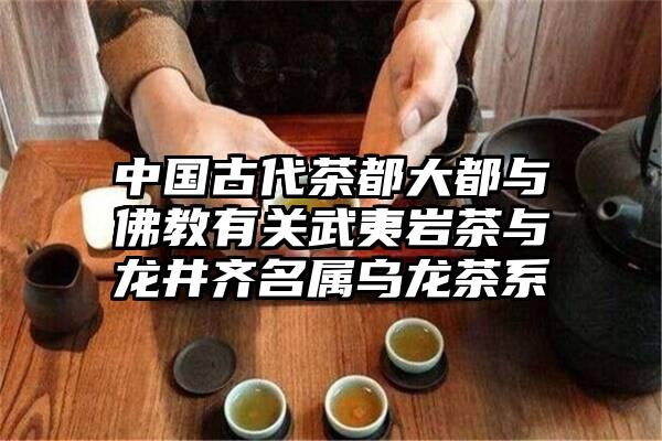 中国古代茶都大都与佛教有关武夷岩茶与龙井齐名属乌龙茶系