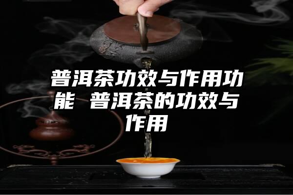普洱茶功效与作用功能 普洱茶的功效与作用