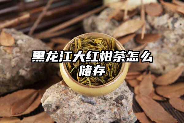 黑龙江大红柑茶怎么储存
