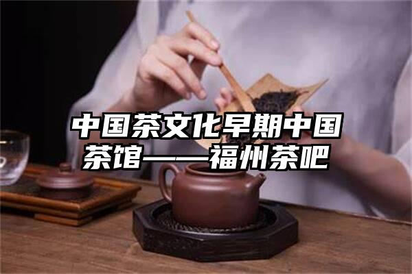 中国茶文化早期中国茶馆——福州茶吧