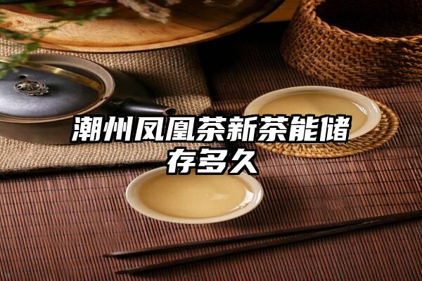 潮州凤凰茶新茶能储存多久