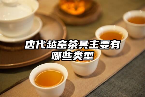 唐代越窑茶具主要有哪些类型