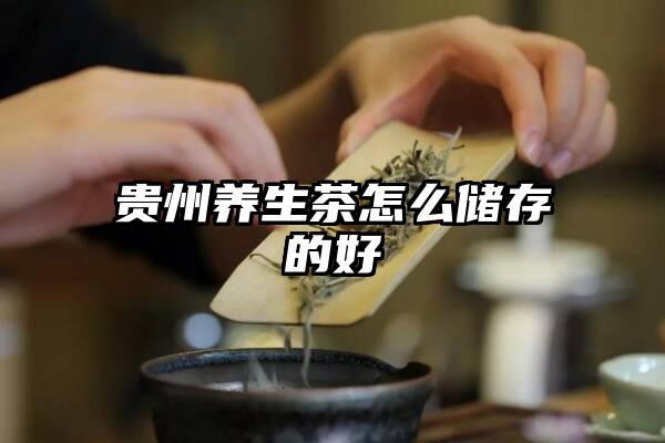 贵州养生茶怎么储存的好