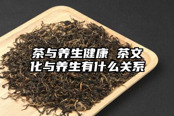茶与养生健康 茶文化与养生有什么关系