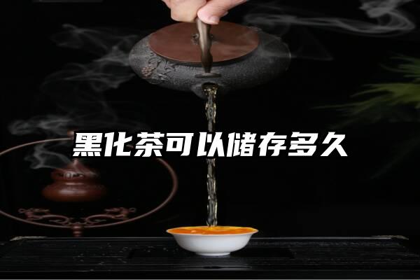 黑化茶可以储存多久