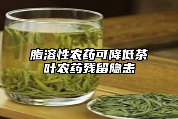 脂溶性农药可降低茶叶农药残留隐患