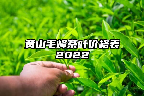 黄山毛峰茶叶价格表2022
