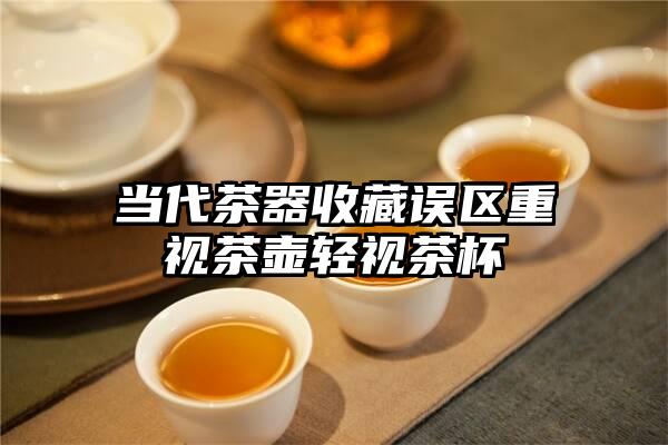 当代茶器收藏误区重视茶壶轻视茶杯