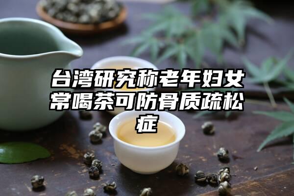 台湾研究称老年妇女常喝茶可防骨质疏松症