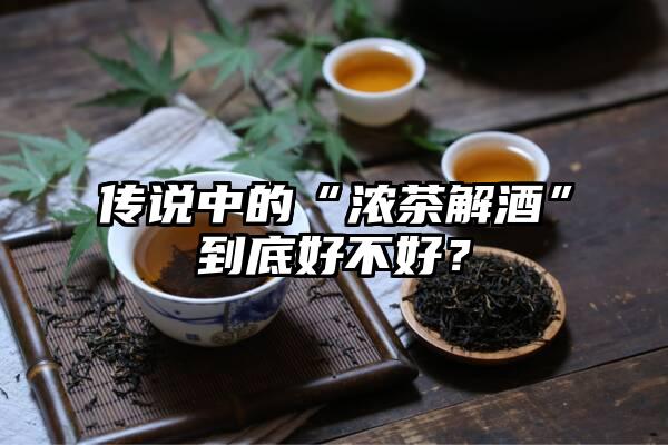 传说中的“浓茶解酒”到底好不好？