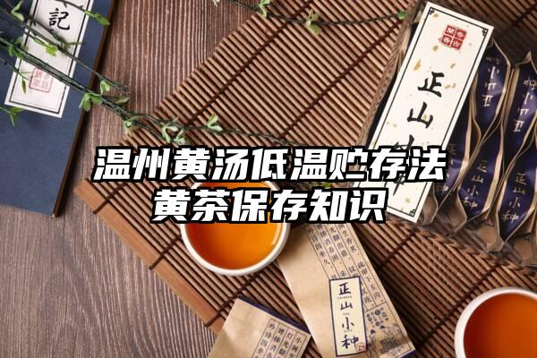 温州黄汤低温贮存法黄茶保存知识