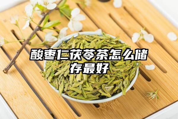 酸枣仁茯苓茶怎么储存最好