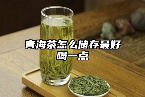 青海茶怎么储存最好喝一点
