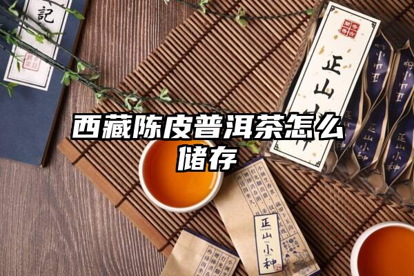 西藏陈皮普洱茶怎么储存
