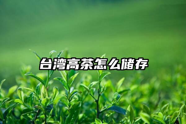 台湾高茶怎么储存