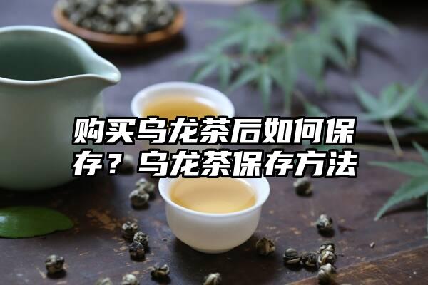 购买乌龙茶后如何保存？乌龙茶保存方法