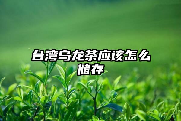 台湾乌龙茶应该怎么储存