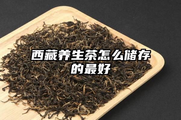西藏养生茶怎么储存的最好