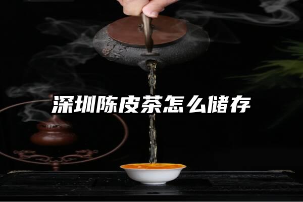 深圳陈皮茶怎么储存