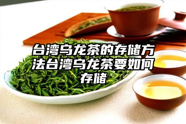 台湾乌龙茶的存储方法台湾乌龙茶要如何存储