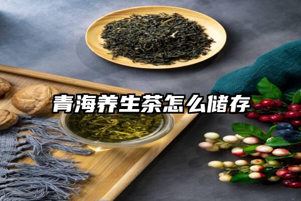 青海养生茶怎么储存