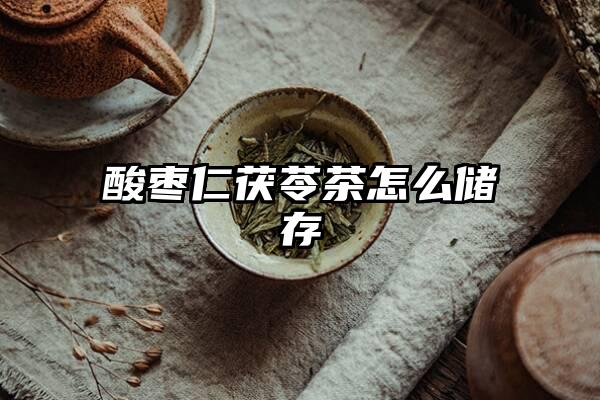 酸枣仁茯苓茶怎么储存
