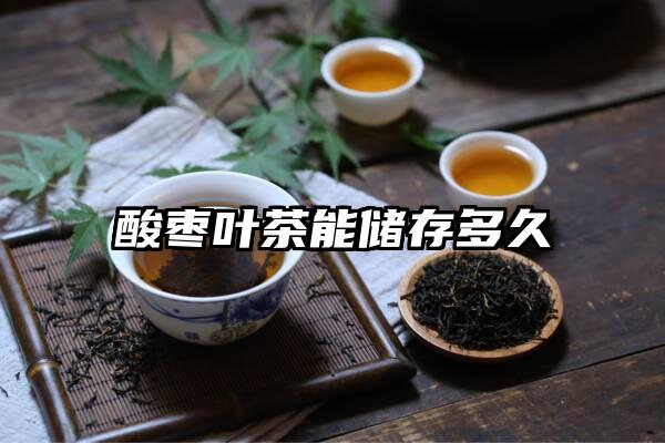 酸枣叶茶能储存多久