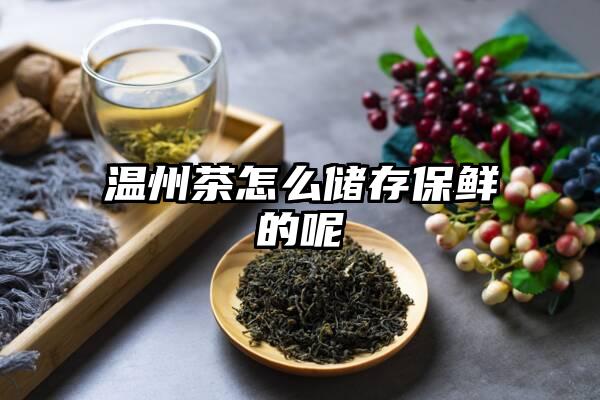 温州茶怎么储存保鲜的呢