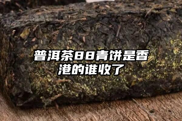 普洱茶88青饼是香港的谁收了