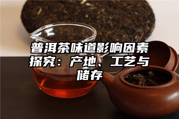 普洱茶味道影响因素探究：产地、工艺与储存