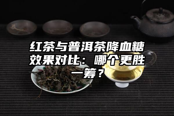 红茶与普洱茶降血糖效果对比：哪个更胜一筹？